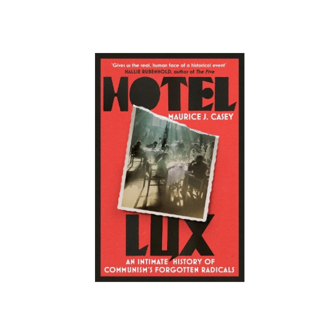 Hotel Lux - An Intimate History of Communism's Forgotten Radicals by Maurice Casey