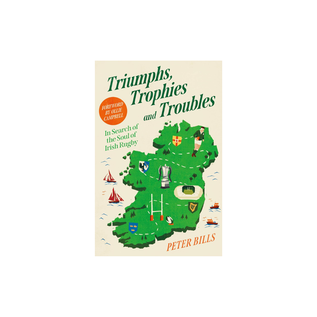 Triumphs, Trophies and Troubles: In Search of the Soul of Irish Rugby, Peter Bills
