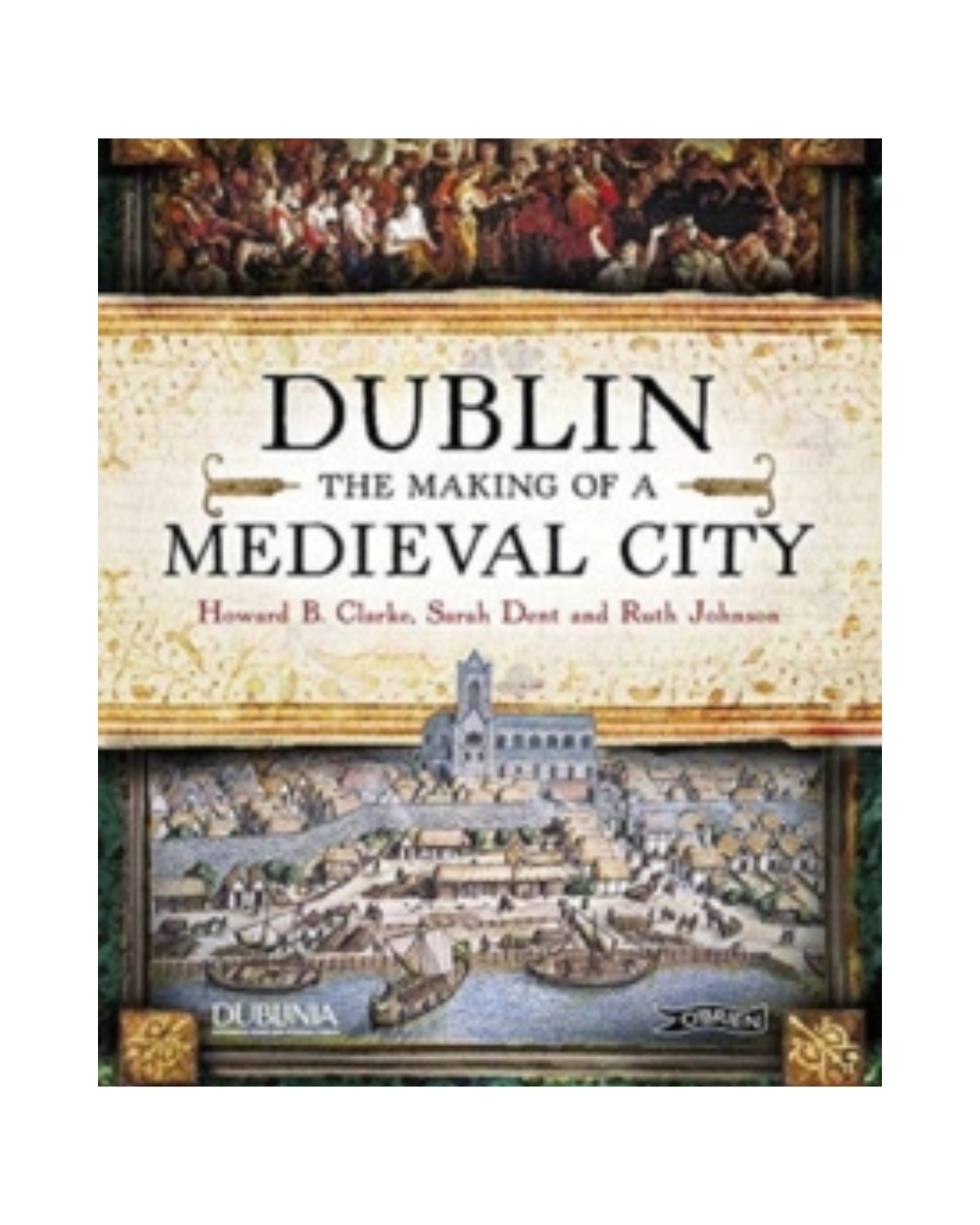 Dublin the Making of a Medieval City, Howard Clarke HISTORY