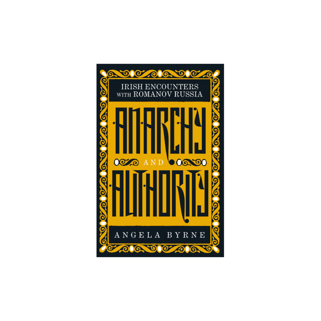 Anarchy and Authority: Irish Encounters with Romanov Russia, Angela Byrne HISTORY