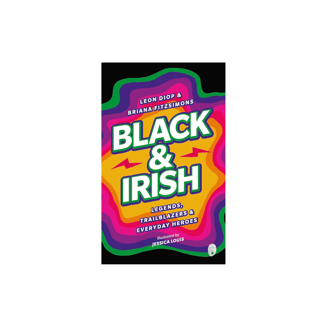 Black & Irish: Legends, Trailblazers and Everyday Heros by Leon Diop & Briana Fitzsimons